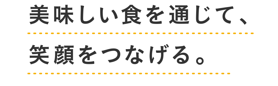 美味しい食を通じて、笑顔をつなげる。